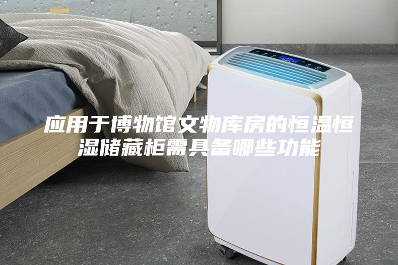 应用于博物馆文物库房的恒温恒湿储藏柜需具备哪些功能