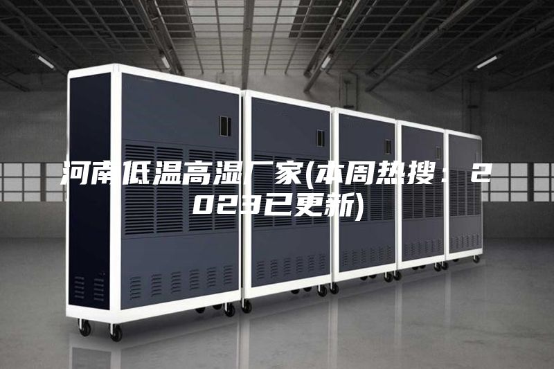 河南低温高湿厂家(本周热搜：2023已更新)