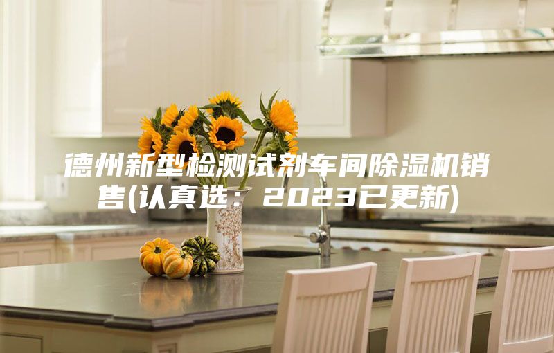 德州新型检测试剂车间除湿机销售(认真选：2023已更新)