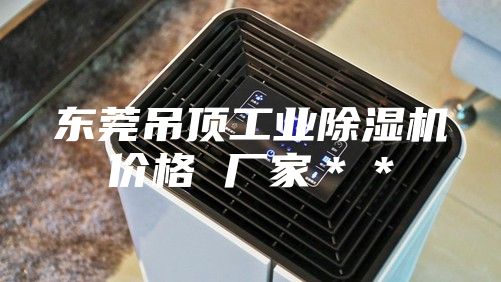 东莞吊顶工业除湿机价格 厂家＊＊