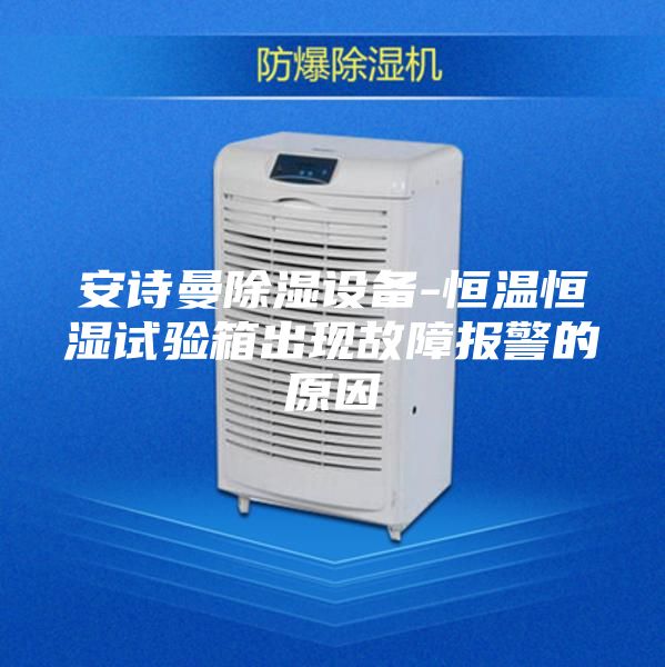 安诗曼除湿设备-恒温恒湿试验箱出现故障报警的原因
