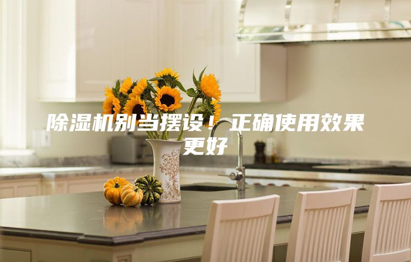 除湿机别当摆设！正确使用效果更好