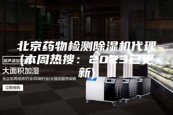 北京药物检测除湿机代理(本周热搜：2023已更新)
