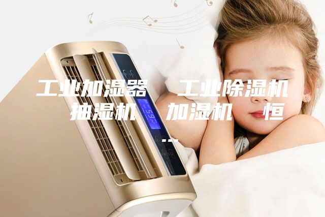 工业加湿器  工业除湿机  抽湿机  加湿机  恒 ...