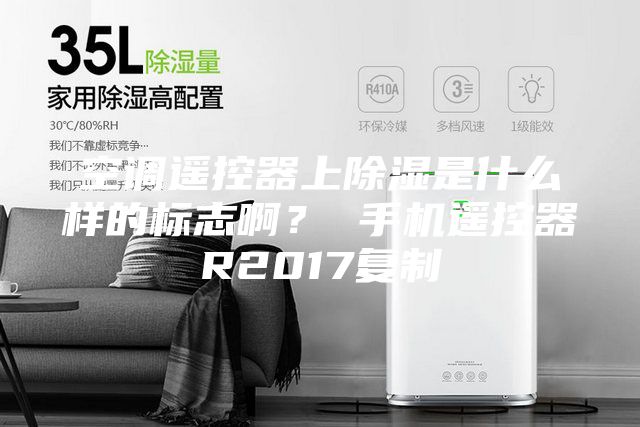 空调遥控器上除湿是什么样的标志啊？ 手机遥控器R2017复制