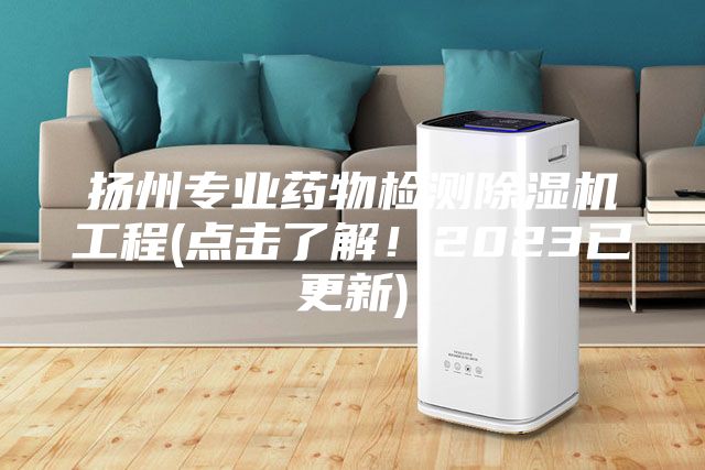 扬州专业药物检测除湿机工程(点击了解！2023已更新)