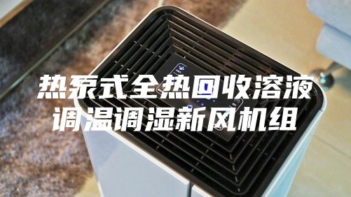 热泵式全热回收溶液调温调湿新风机组