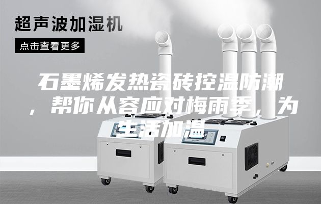 石墨烯发热瓷砖控温防潮，帮你从容应对梅雨季，为生活加温