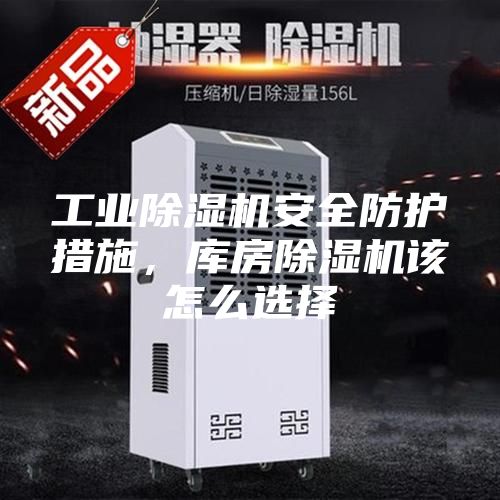工业除湿机安全防护措施，库房除湿机该怎么选择