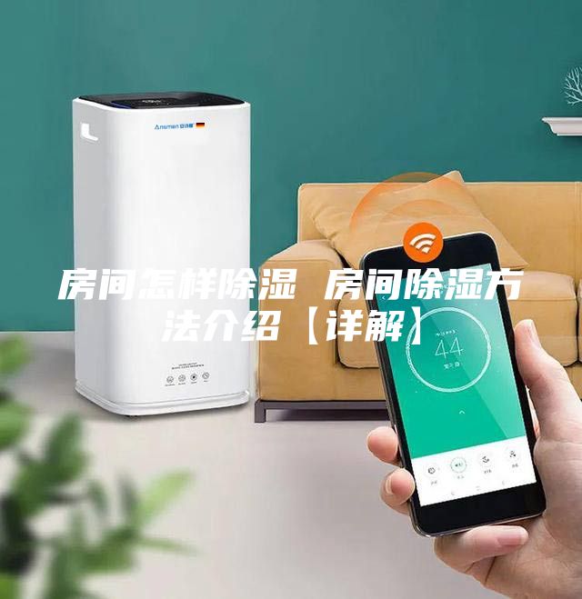 房间怎样除湿 房间除湿方法介绍【详解】