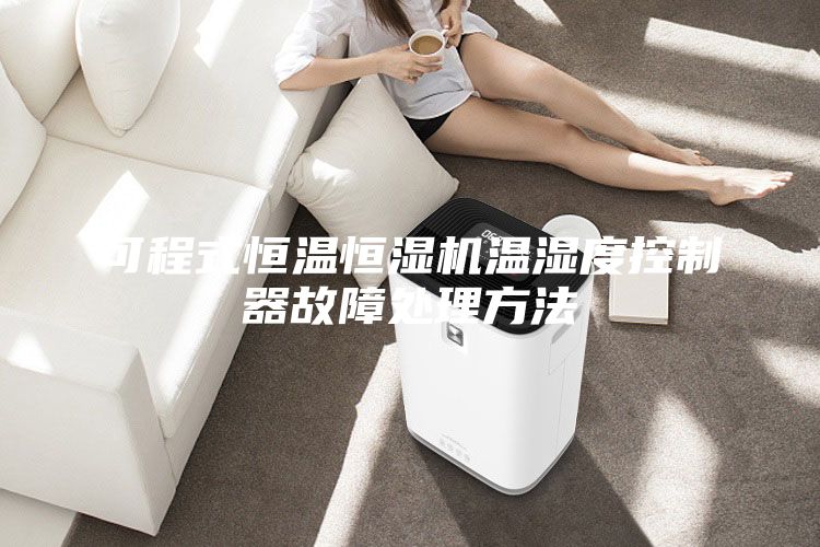 可程式恒温恒湿机温湿度控制器故障处理方法