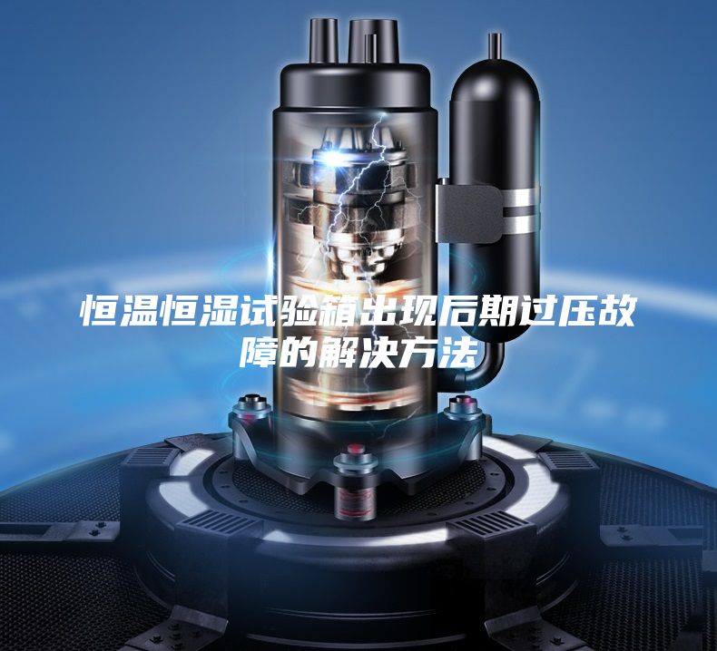恒温恒湿试验箱出现后期过压故障的解决方法