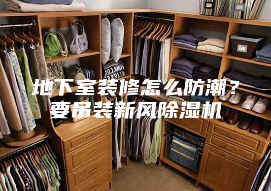 地下室装修怎么防潮？要吊装新风除湿机