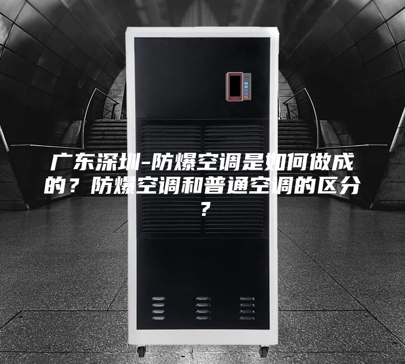 广东深圳-防爆空调是如何做成的？防爆空调和普通空调的区分？