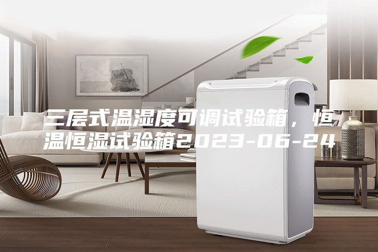 三层式温湿度可调试验箱，恒温恒湿试验箱2023-06-24