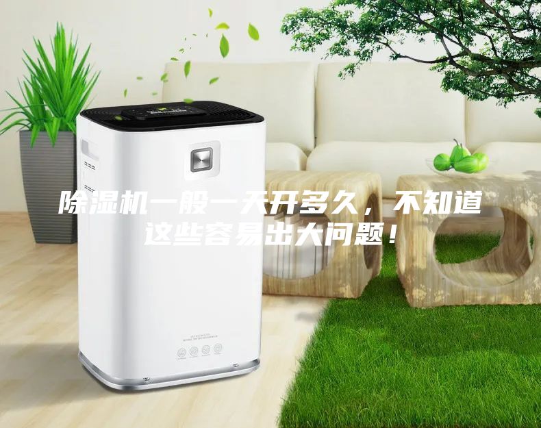 除湿机一般一天开多久，不知道这些容易出大问题！