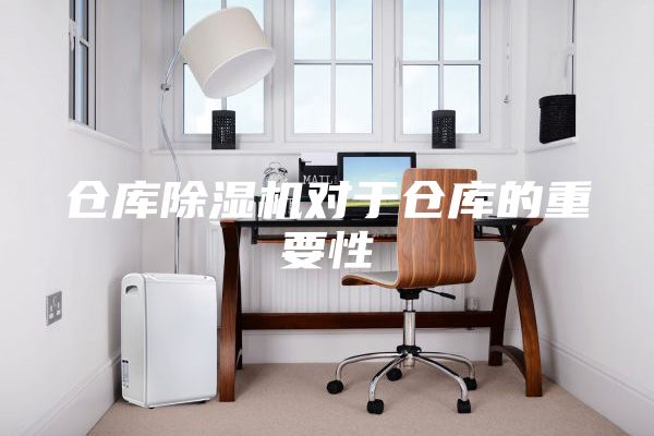 仓库除湿机对于仓库的重要性