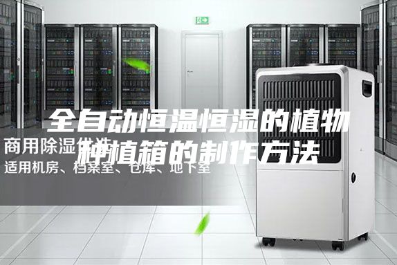 全自动恒温恒湿的植物种植箱的制作方法