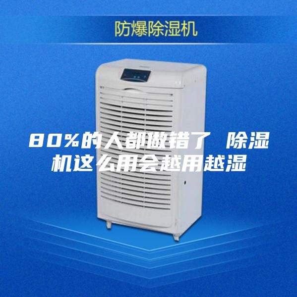 80%的人都做错了 除湿机这么用会越用越湿