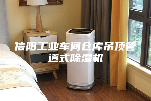 信阳工业车间仓库吊顶管道式除湿机