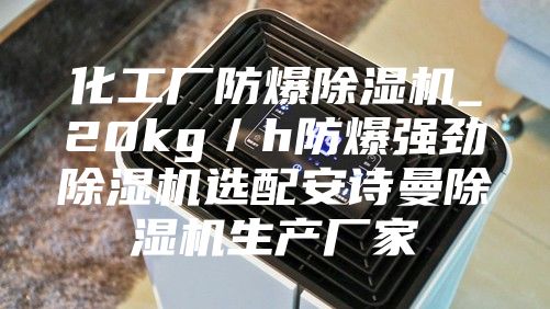 化工厂防爆除湿机_20kg／h防爆强劲除湿机选配安诗曼除湿机生产厂家