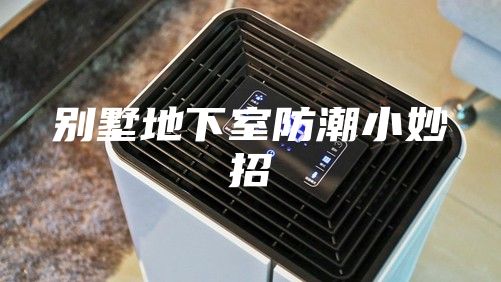 别墅地下室防潮小妙招