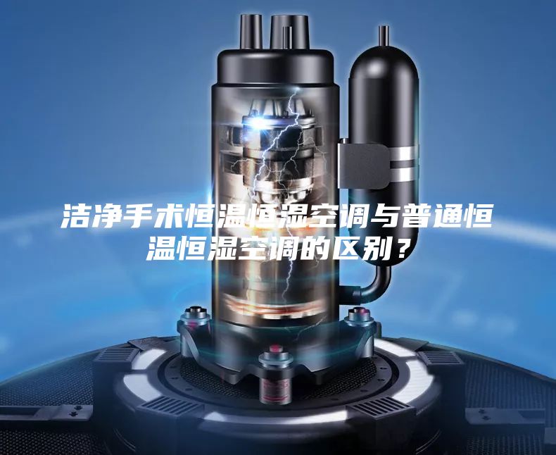 洁净手术恒温恒湿空调与普通恒温恒湿空调的区别？