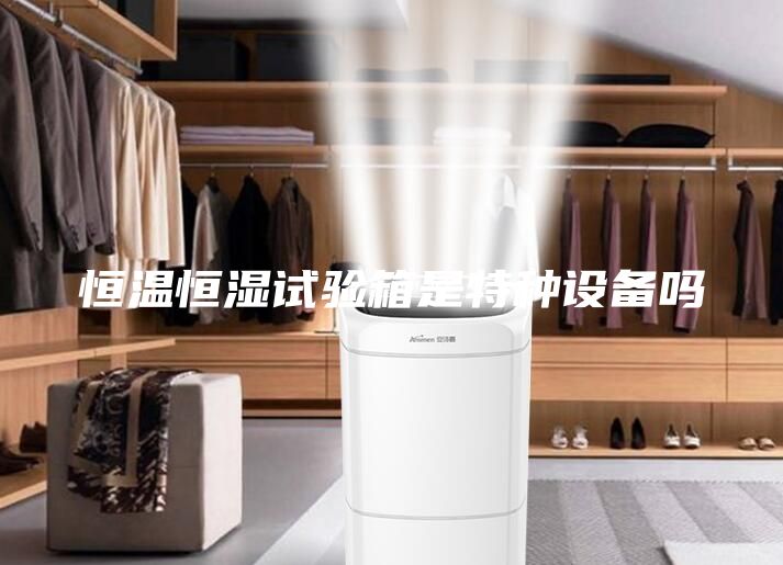 恒温恒湿试验箱是特种设备吗