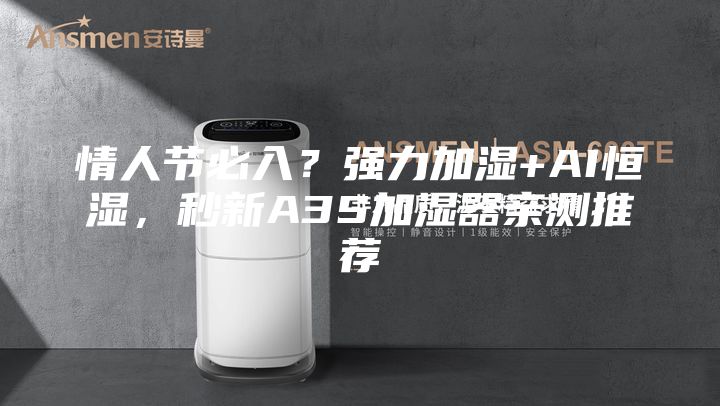 情人节必入？强力加湿+AI恒湿，秒新A3S加湿器亲测推荐
