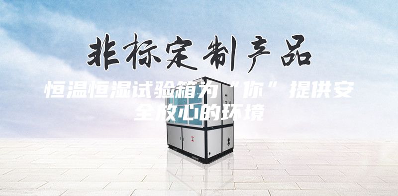 恒温恒湿试验箱为“你”提供安全放心的环境