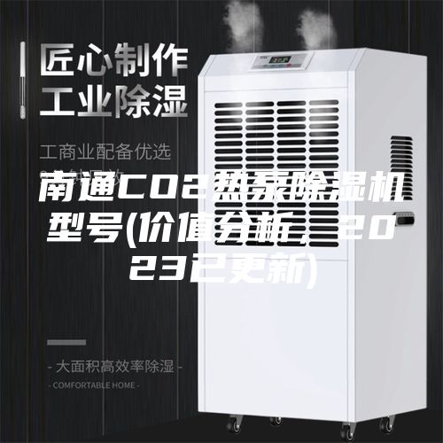 南通CO2热泵除湿机型号(价值分析，2023已更新)