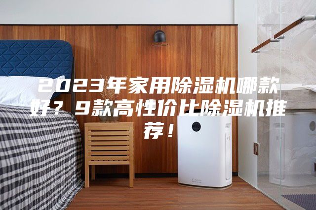 2023年家用除湿机哪款好？9款高性价比除湿机推荐！