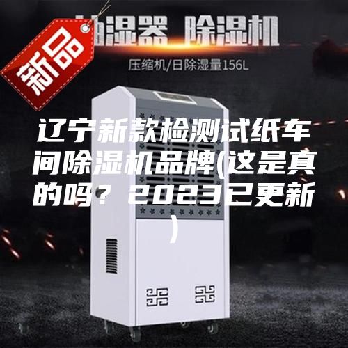 辽宁新款检测试纸车间除湿机品牌(这是真的吗？2023已更新)