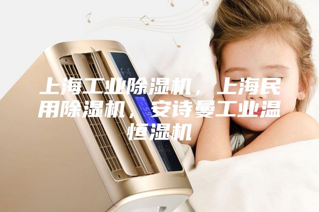 上海工业除湿机，上海民用除湿机，安诗曼工业温恒湿机