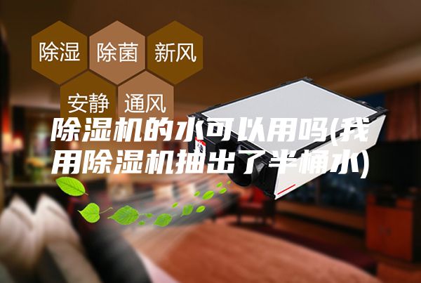 除湿机的水可以用吗(我用除湿机抽出了半桶水)