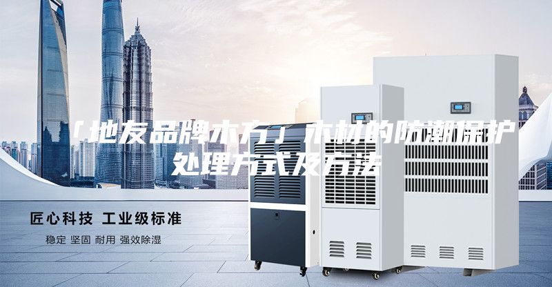 「地友品牌木方」木材的防潮保护处理方式及方法