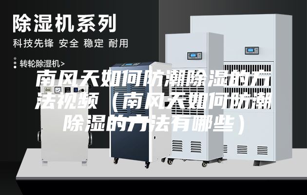 南风天如何防潮除湿的方法视频（南风天如何防潮除湿的方法有哪些）