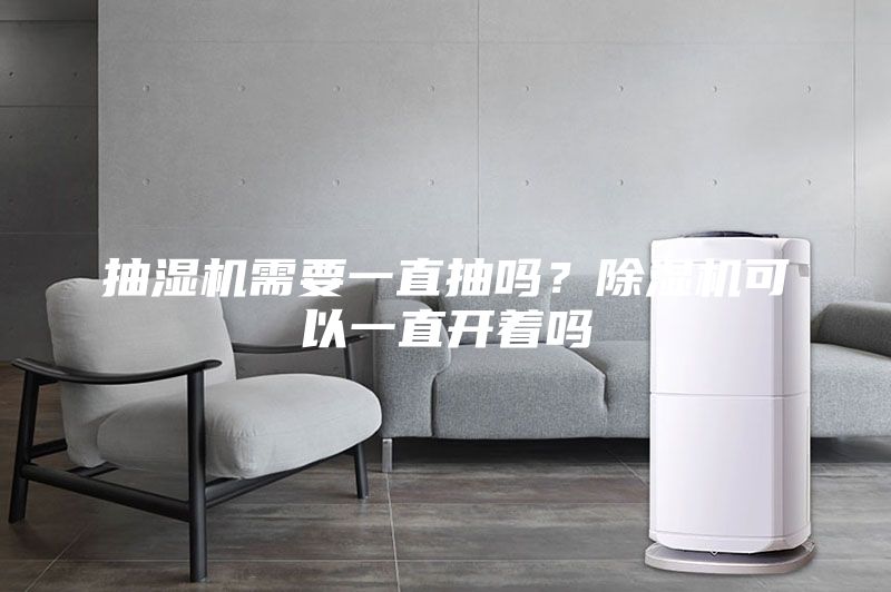 抽湿机需要一直抽吗？除湿机可以一直开着吗