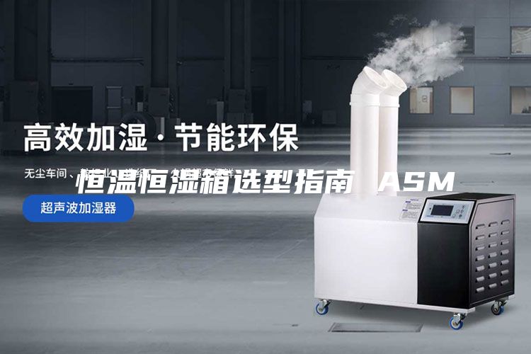 恒温恒湿箱选型指南 ASM