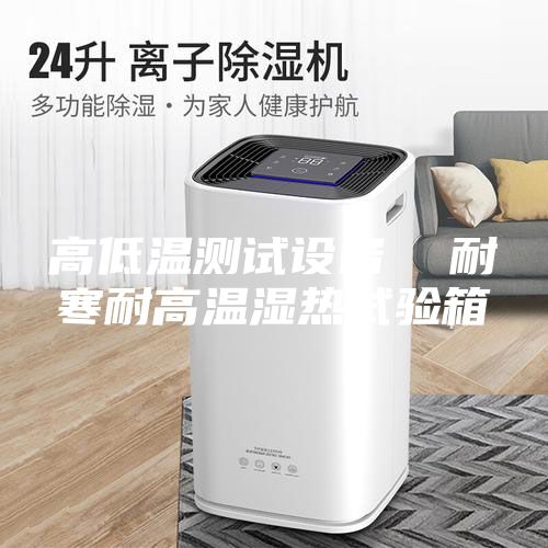 高低温测试设备  耐寒耐高温湿热试验箱
