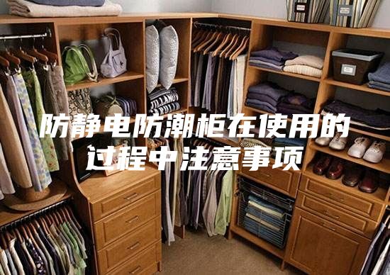 防静电防潮柜在使用的过程中注意事项