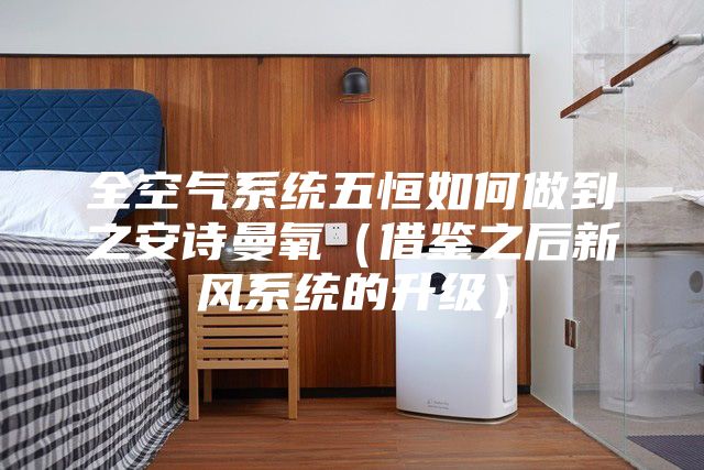 全空气系统五恒如何做到之安诗曼氧（借鉴之后新风系统的升级）