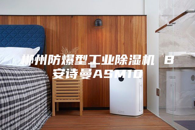 郴州防爆型工业除湿机 B安诗曼ASM10