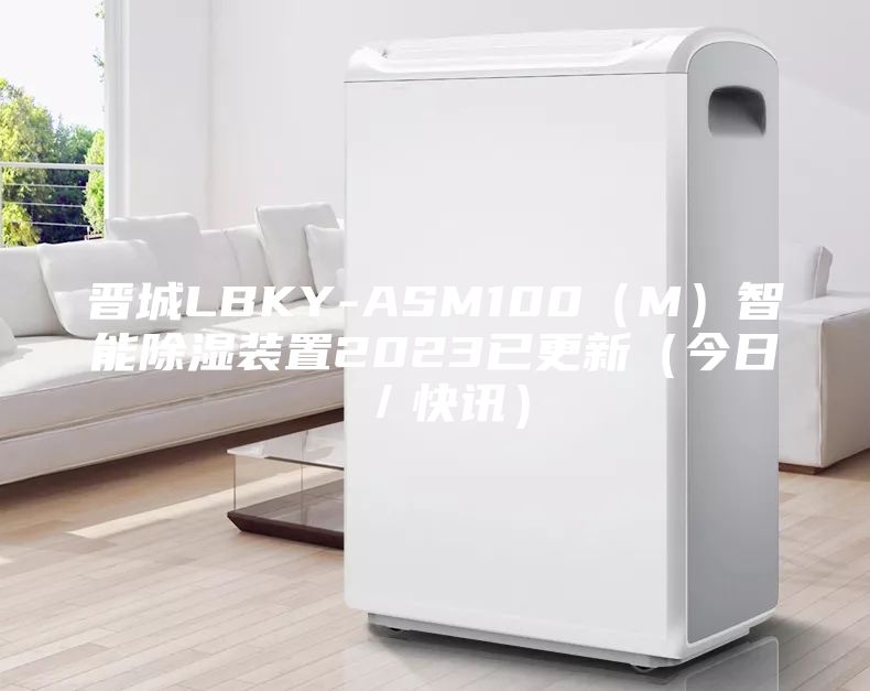 晋城LBKY-ASM100（M）智能除湿装置2023已更新（今日／快讯）
