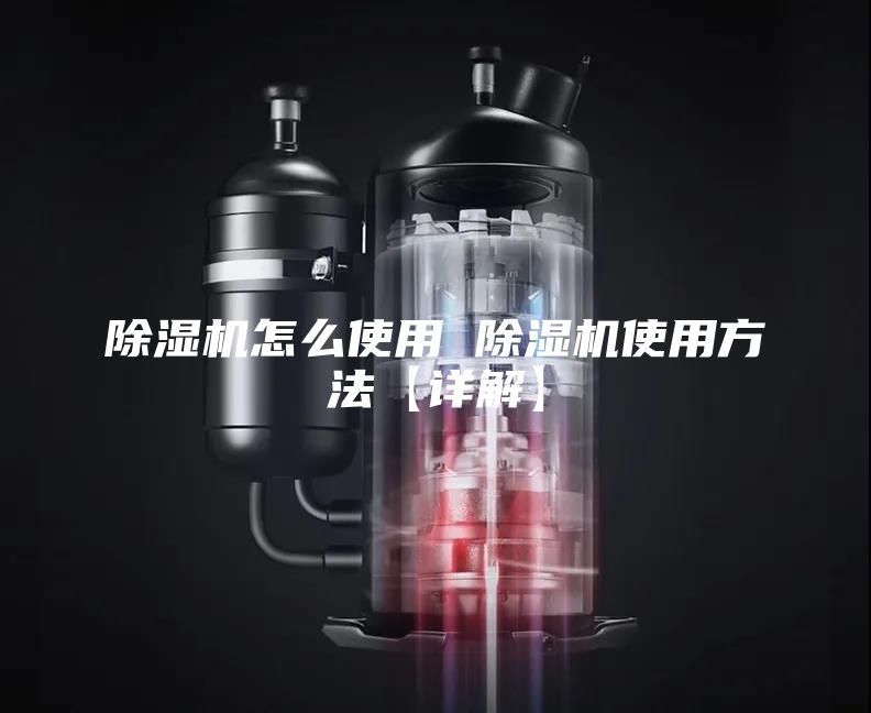 除湿机怎么使用 除湿机使用方法【详解】