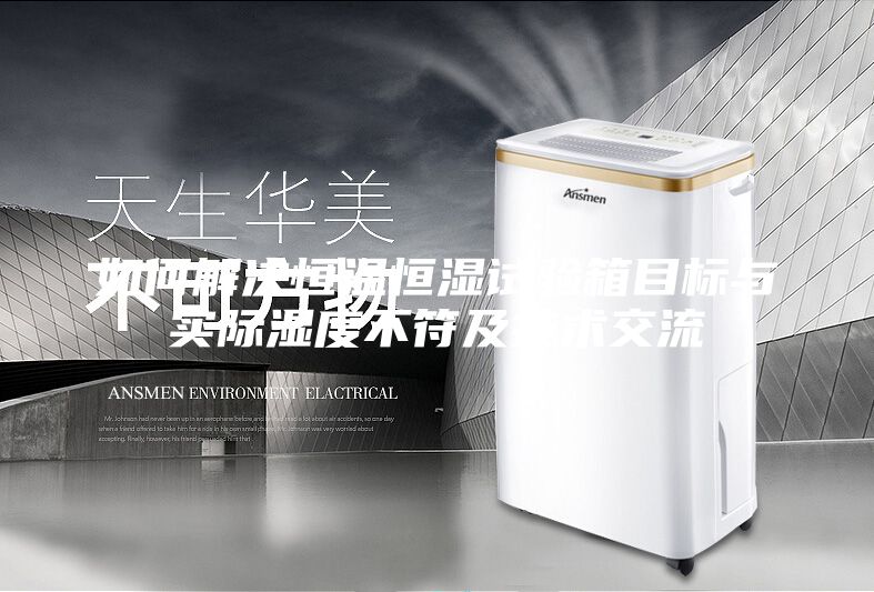 如何解决恒温恒湿试验箱目标与实际湿度不符及技术交流