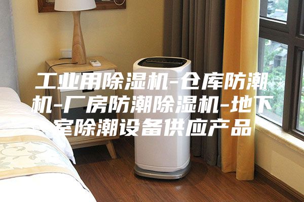 工业用除湿机-仓库防潮机-厂房防潮除湿机-地下室除潮设备供应产品