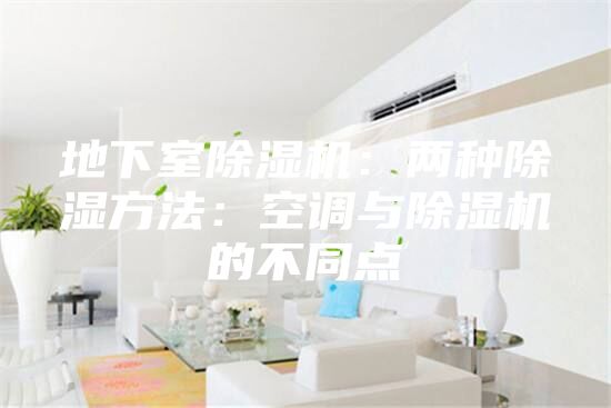 地下室除湿机：两种除湿方法：空调与除湿机的不同点