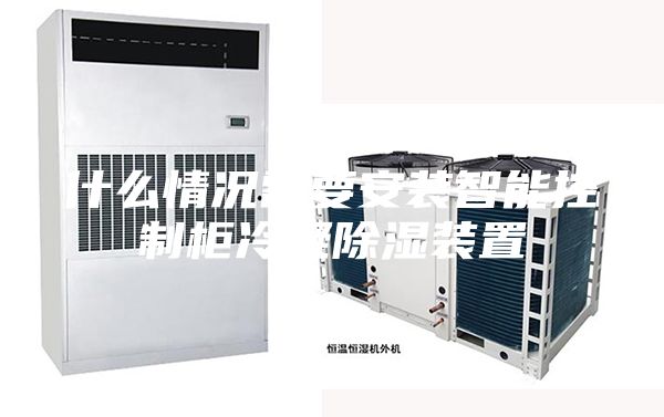 什么情况需要安装智能控制柜冷凝除湿装置