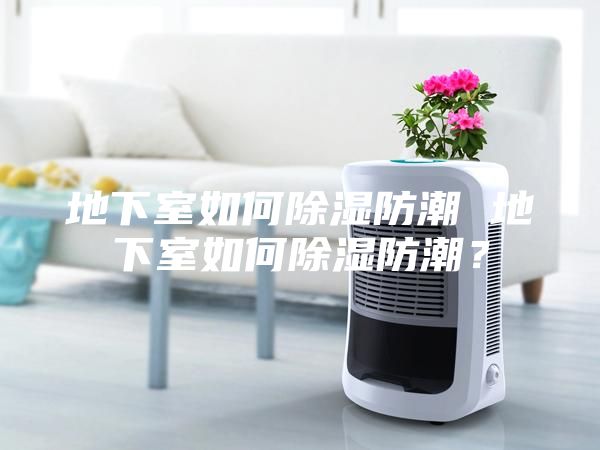 地下室如何除湿防潮 地下室如何除湿防潮？